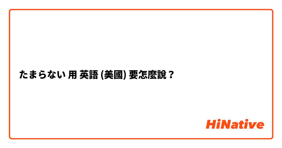 たまらない用 英語 (美國) 要怎麼說？