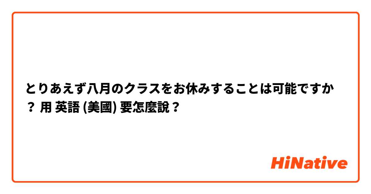 とりあえず八月のクラスをお休みすることは可能ですか？用 英語 (美國) 要怎麼說？