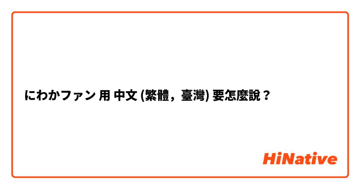 にわかファン用 中文 (繁體，臺灣) 要怎麼說？