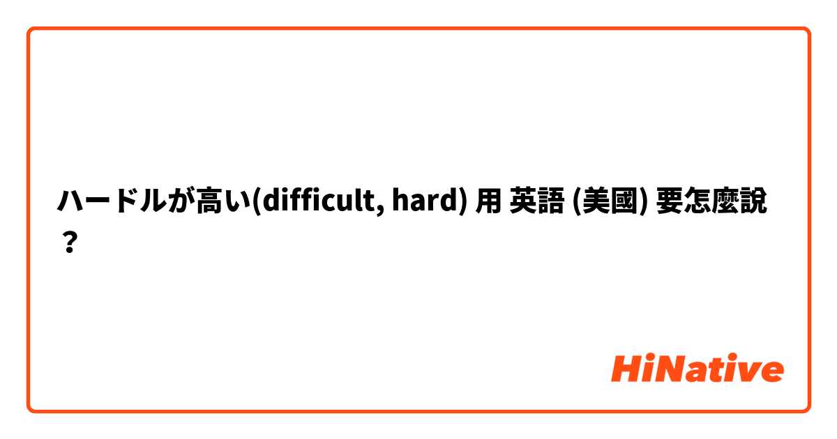 ハードルが高い(difficult, hard)用 英語 (美國) 要怎麼說？