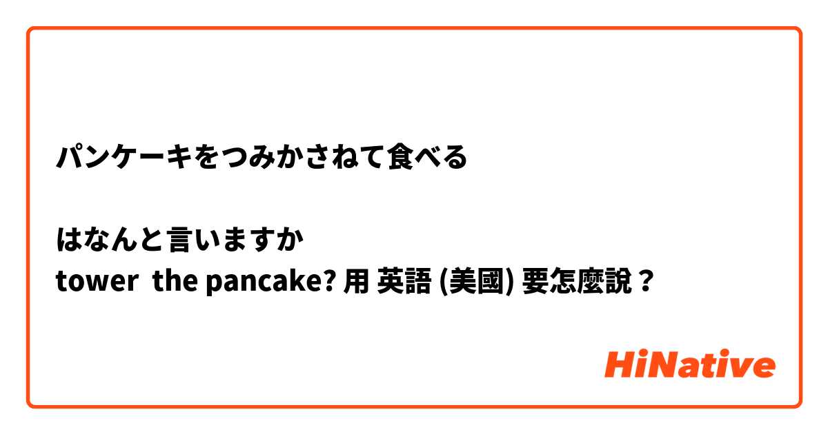 パンケーキをつみかさねて食べる

はなんと言いますか❓❓
tower  the pancake?用 英語 (美國) 要怎麼說？