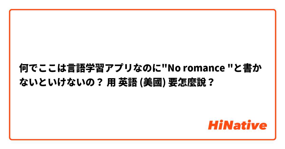 何でここは言語学習アプリなのに"No romance "と書かないといけないの？用 英語 (美國) 要怎麼說？