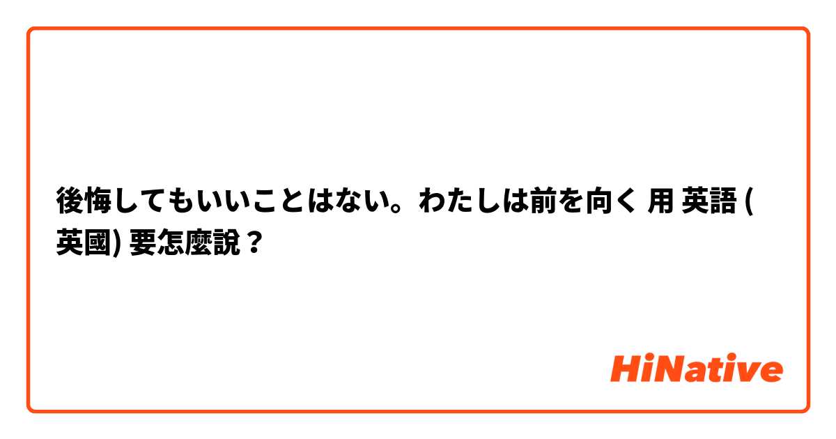 後悔してもいいことはない。わたしは前を向く用 英語 (英國) 要怎麼說？