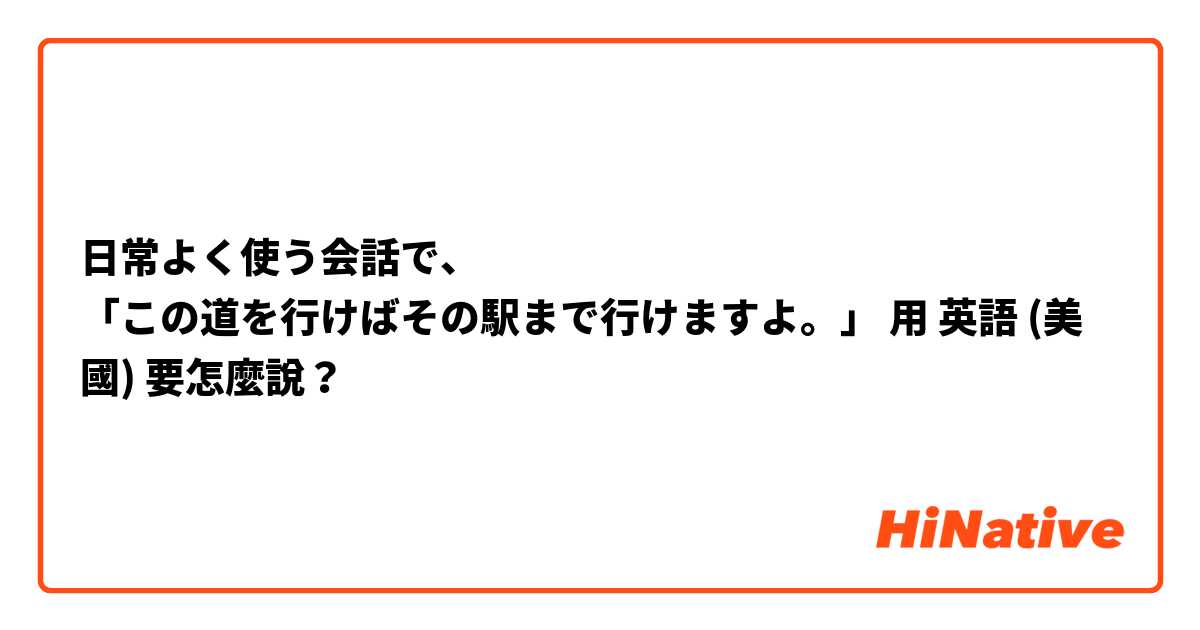 日常よく使う会話で、
「この道を行けばその駅まで行けますよ。」用 英語 (美國) 要怎麼說？