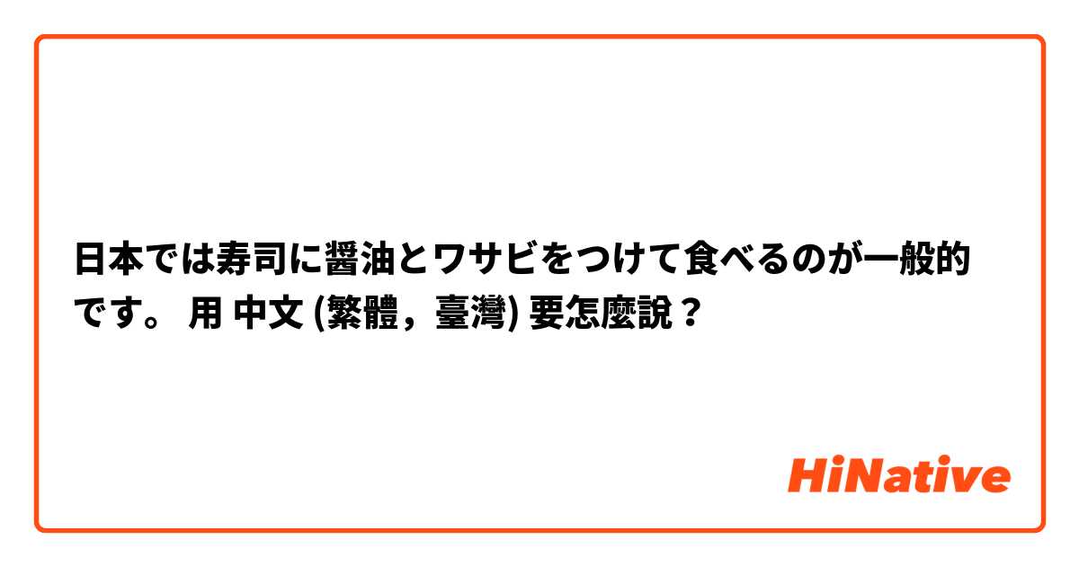 日本では寿司に醤油とワサビをつけて食べるのが一般的です。用 中文 (繁體，臺灣) 要怎麼說？
