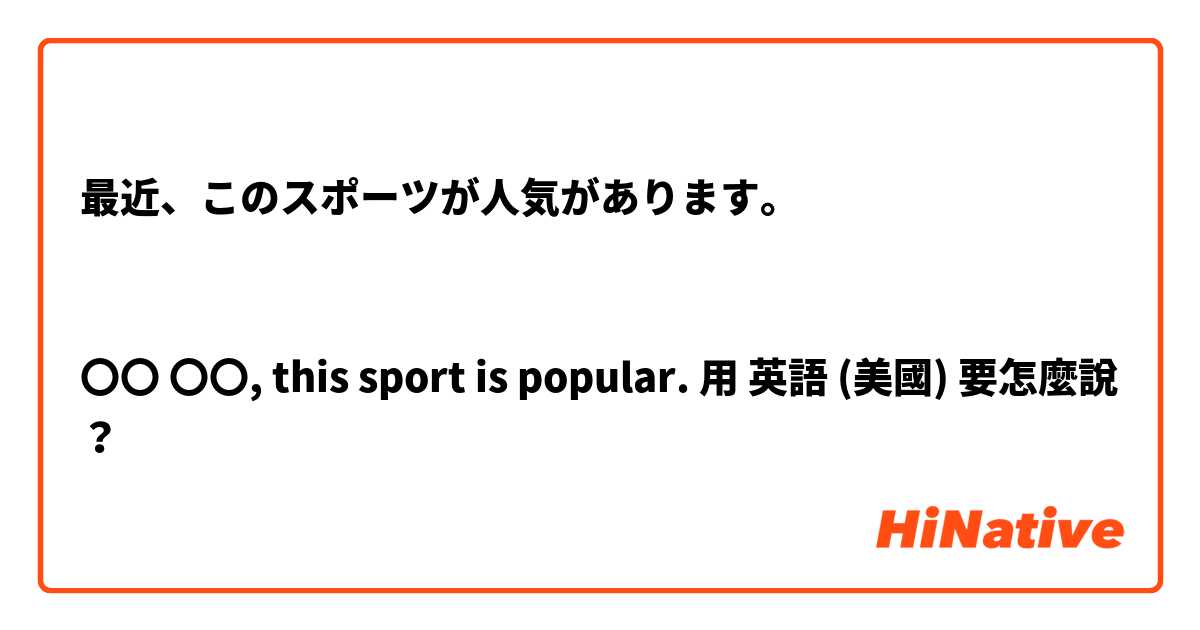 最近、このスポーツが人気があります。


〇〇 〇〇, this sport is popular.用 英語 (美國) 要怎麼說？