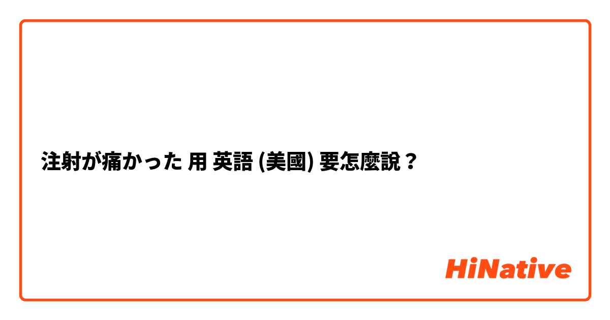 注射が痛かった用 英語 (美國) 要怎麼說？