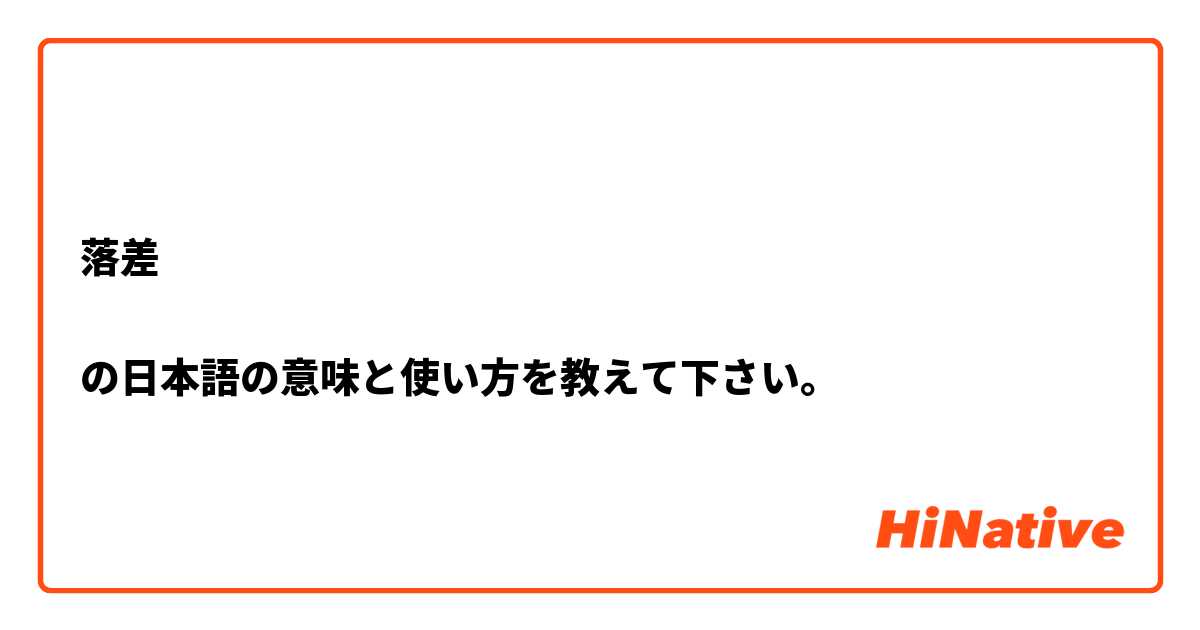 落差

の日本語の意味と使い方を教えて下さい。