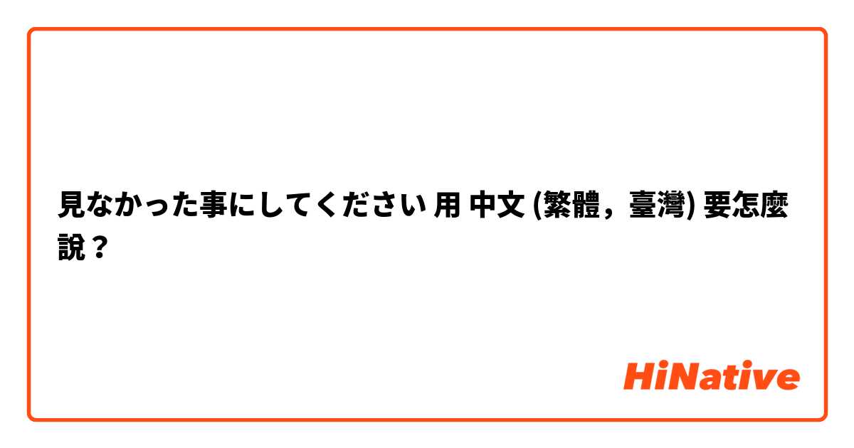 見なかった事にしてください用 中文 (繁體，臺灣) 要怎麼說？