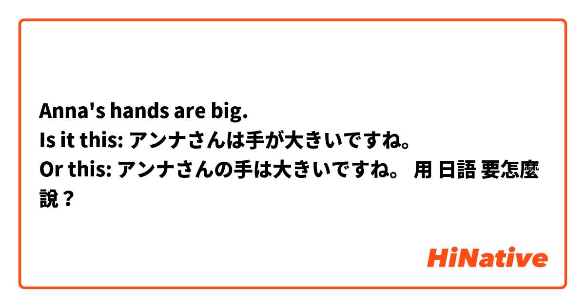 Anna's hands are big.
Is it this: アンナさんは手が大きいですね。
Or this: アンナさんの手は大きいですね。用 日語 要怎麼說？