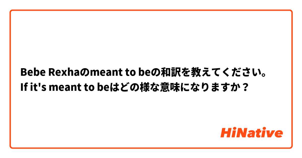 Bebe Rexhaのmeant to beの和訳を教えてください。
If it's meant to beはどの様な意味になりますか？