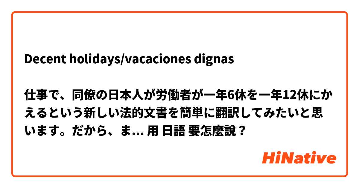 Decent holidays/vacaciones dignas 

仕事で、同僚の日本人が労働者が一年6休を一年12休にかえるという新しい法的文書を簡単に翻訳してみたいと思います。だから、まず、タイトルとして、この言葉知りたいと思います。用 日語 要怎麼說？
