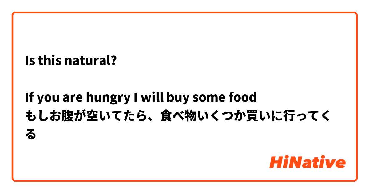 Is this natural?

If you are hungry I will buy some food
もしお腹が空いてたら、食べ物いくつか買いに行ってくる