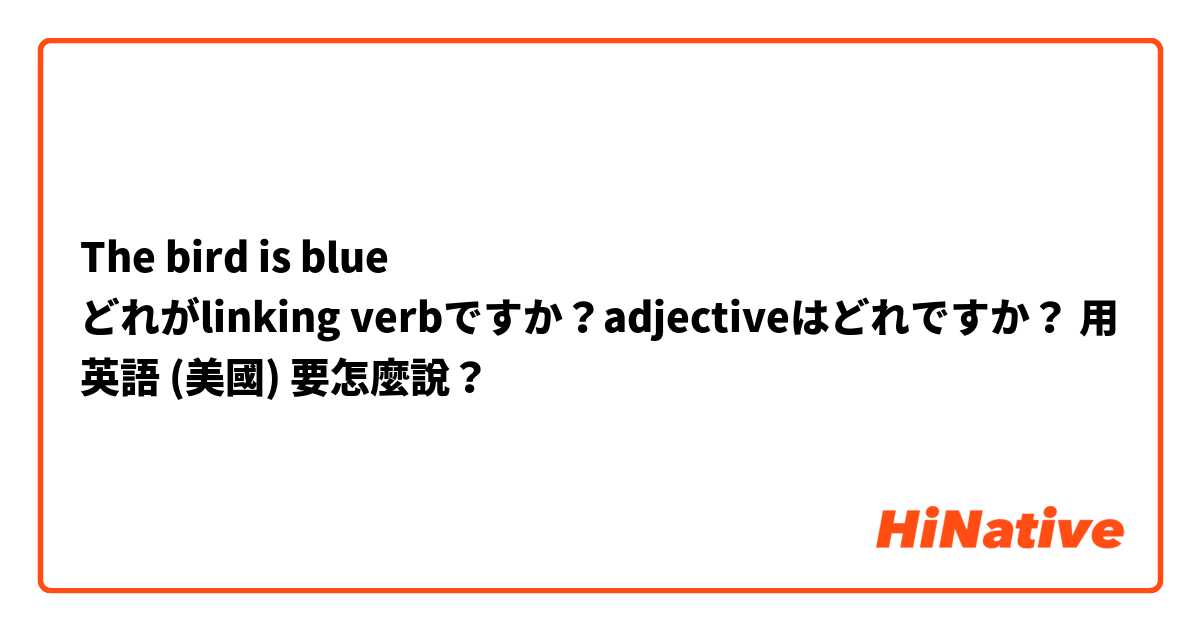 The bird is blue
どれがlinking verbですか？adjectiveはどれですか？用 英語 (美國) 要怎麼說？