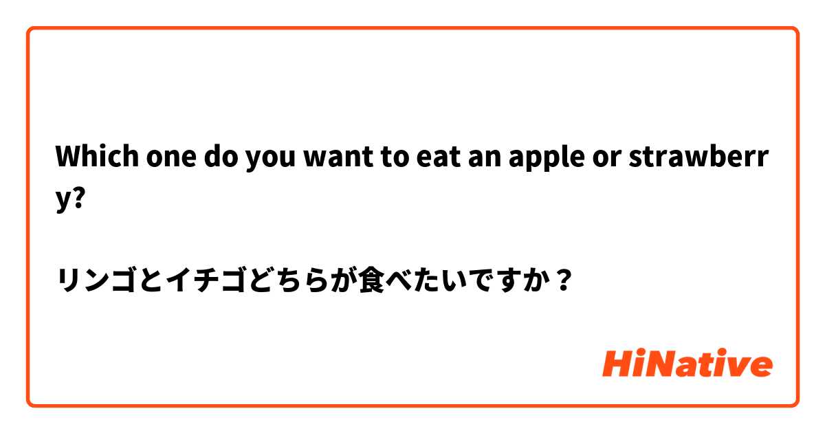 Which one do you want to eat an apple or strawberry?

リンゴとイチゴどちらが食べたいですか？
