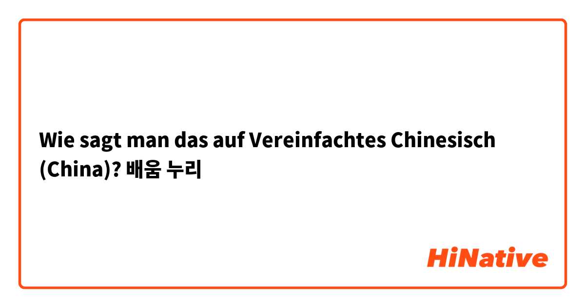 Wie sagt man das auf Vereinfachtes Chinesisch (China)? 배움 누리