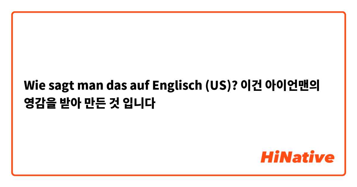 Wie sagt man das auf Englisch (US)? 이건 아이언맨의 영감을 받아 만든 것 입니다