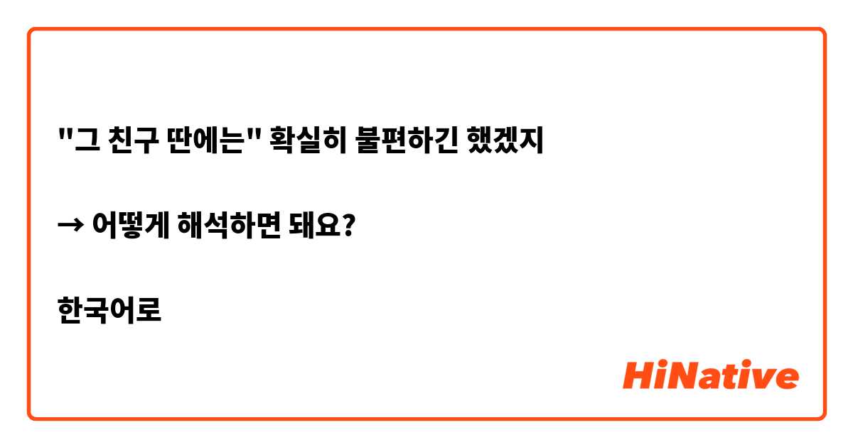"그 친구 딴에는" 확실히 불편하긴 했겠지

→ 어떻게 해석하면 돼요?

한국어로