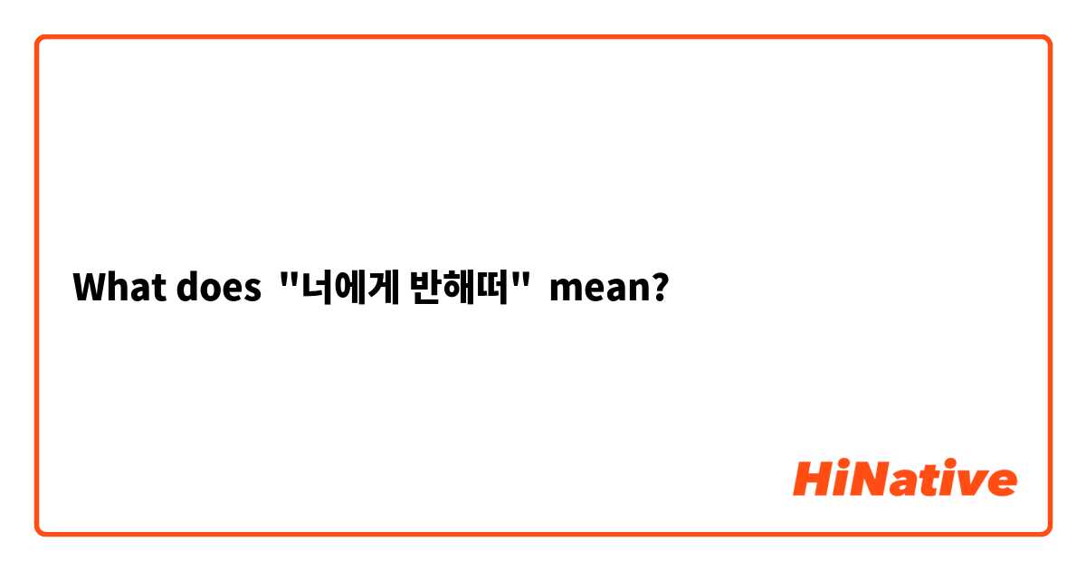 What does "너에게 반해떠"  mean?