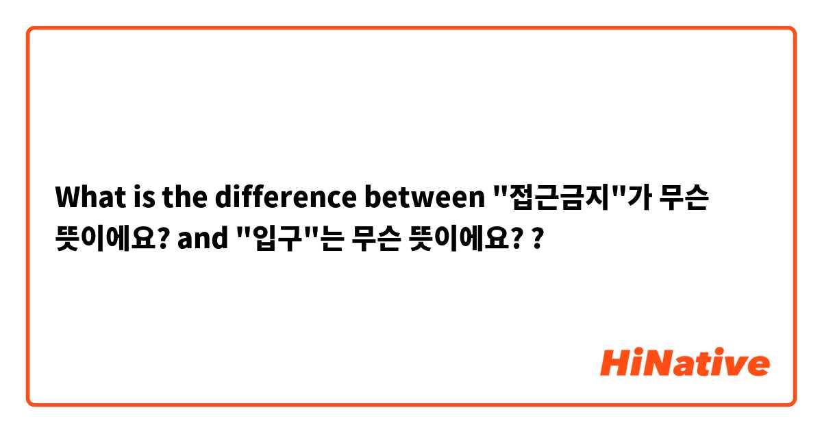 What is the difference between "접근금지"가 무슨 뜻이에요? and "입구"는 무슨 뜻이에요? ?
