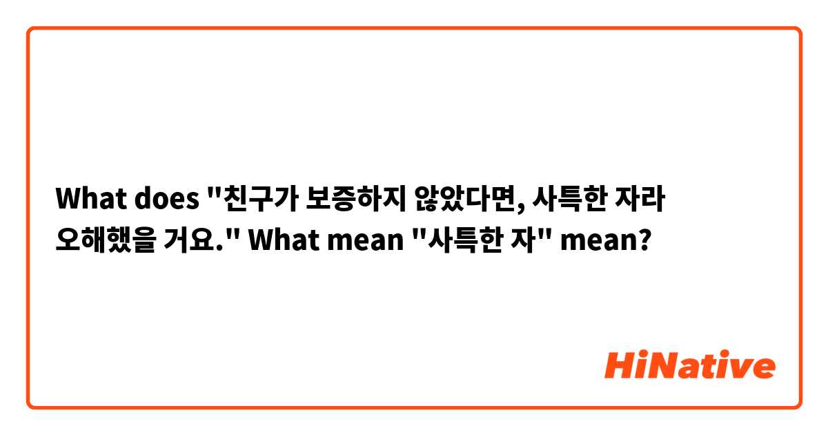 What does "친구가 보증하지 않았다면, 사특한 자라 오해했을 거요."
What mean "사특한 자" mean?