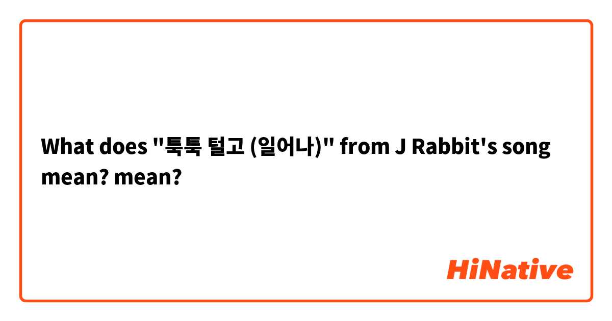 What does "툭툭 털고 (일어나)" from J Rabbit's song mean?  mean?