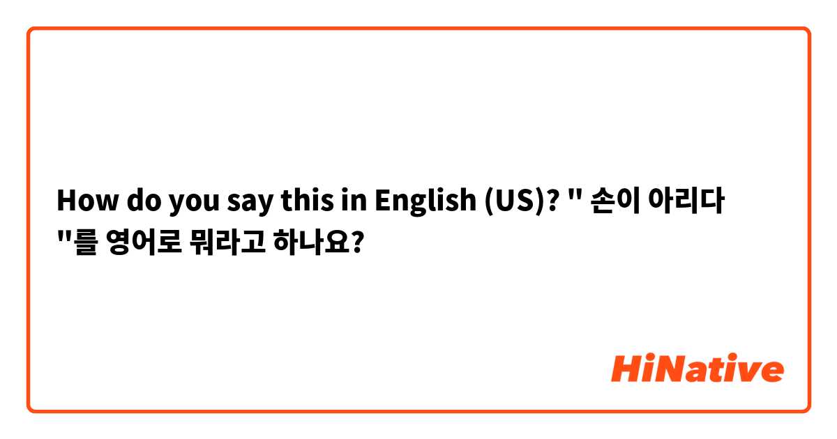 How do you say this in English (US)? " 손이 아리다 "를 영어로 뭐라고 하나요?