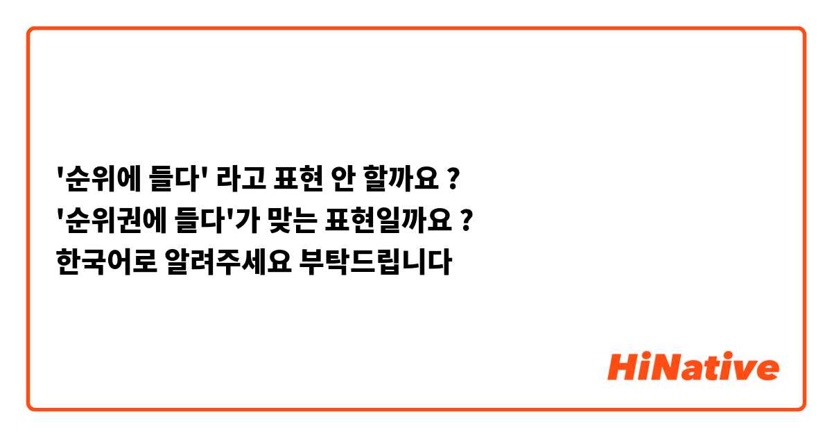 '순위에 들다' 라고 표현 안 할까요 ?
'순위권에 들다'가 맞는 표현일까요 ? 
한국어로 알려주세요 부탁드립니다  