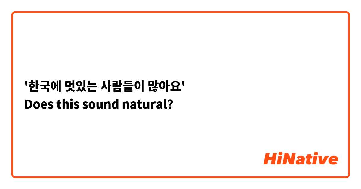 '한국에 멋있는 사람들이 많아요' 
Does this sound natural?