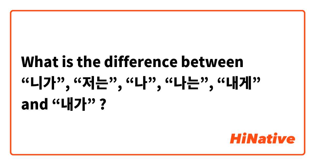 What is the difference between “니가”, “저는”, “나”, “나는”, “내게” and “내가” ?