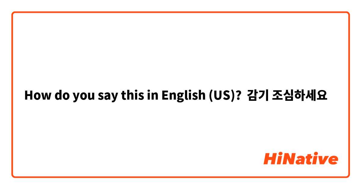 How do you say this in English (US)? 감기 조심하세요