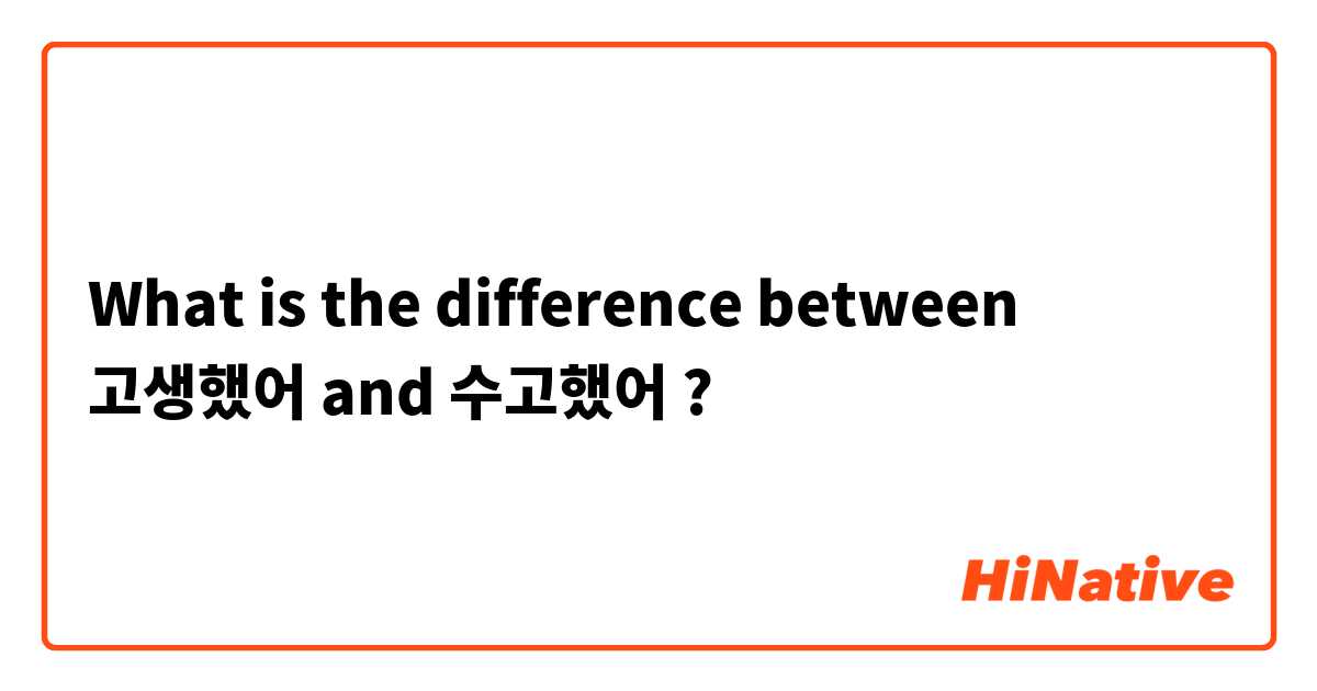 What is the difference between 고생했어 and 수고했어  ?