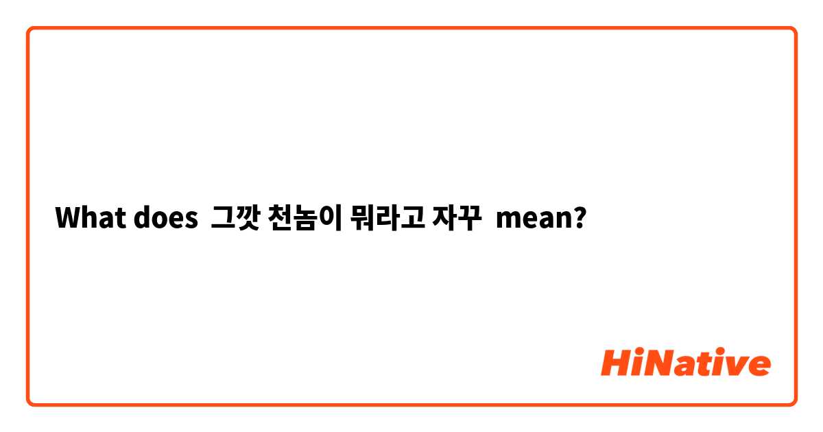What does 그깟 천놈이 뭐라고 자꾸 mean?