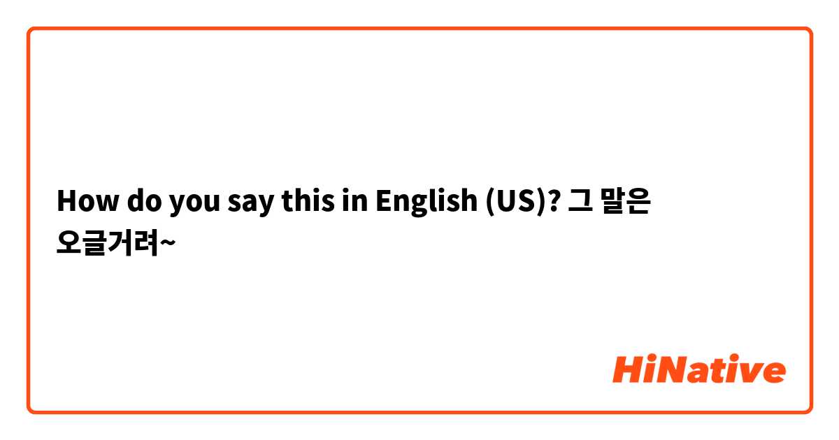 How do you say this in English (US)? 그 말은 오글거려~