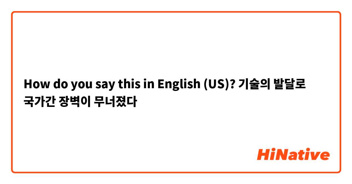 How do you say this in English (US)? 기술의 발달로 국가간 장벽이 무너졌다
