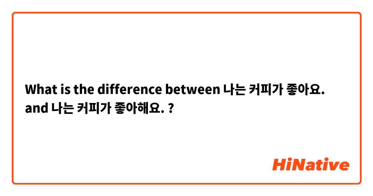 What is the difference between 나는 커피가 좋아요. and 나는 커피가 좋아해요. ?