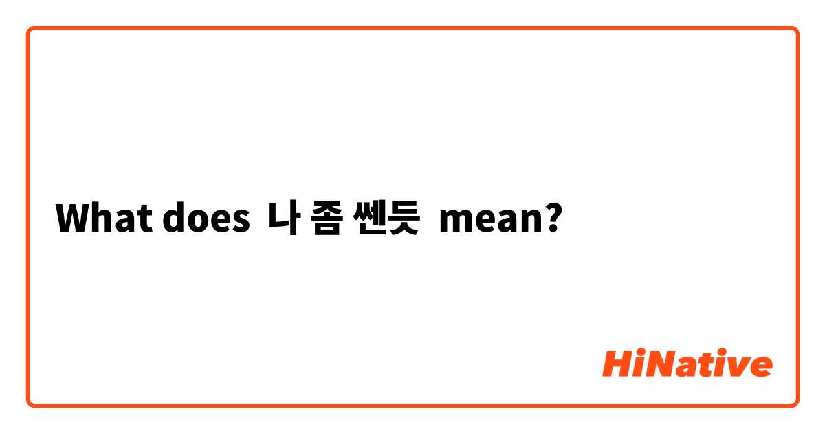 What does 나 좀 쎈듯  mean?