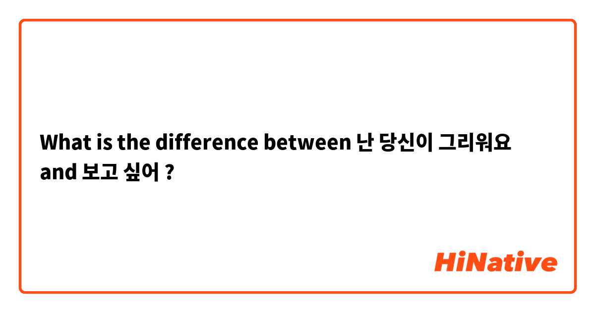 What is the difference between 난 당신이 그리워요 and 보고 싶어 ?