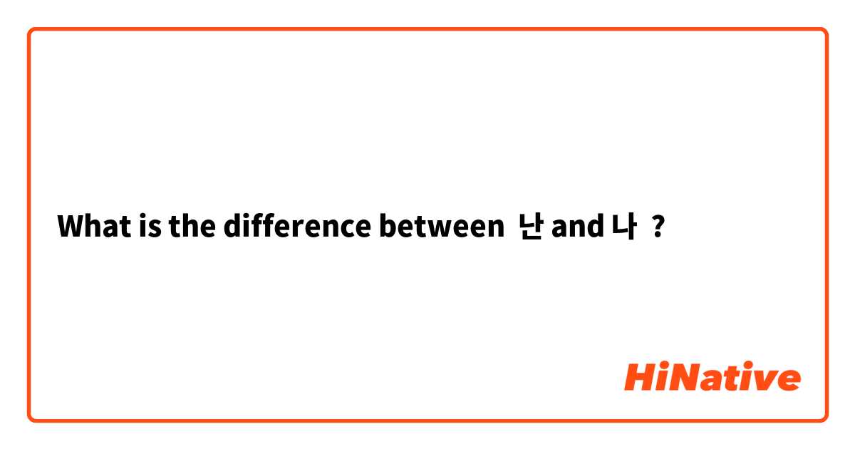 What is the difference between 난 and 나 ?
