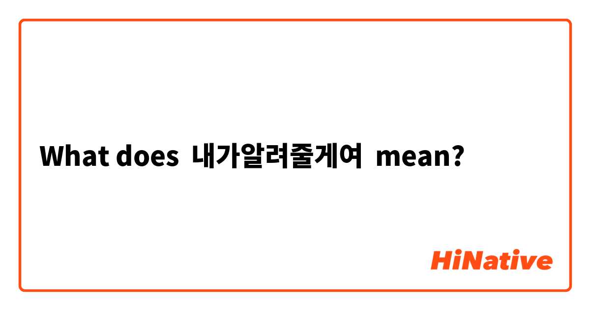 What does 내가알려줄게여 mean?