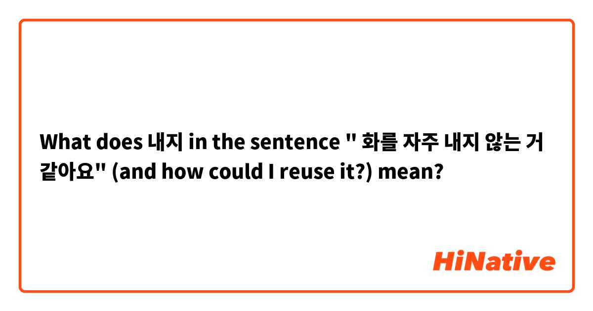 What does 내지 in the sentence " 화를 자주 내지 않는 거 같아요"
 (and how could I reuse it?)  mean?
