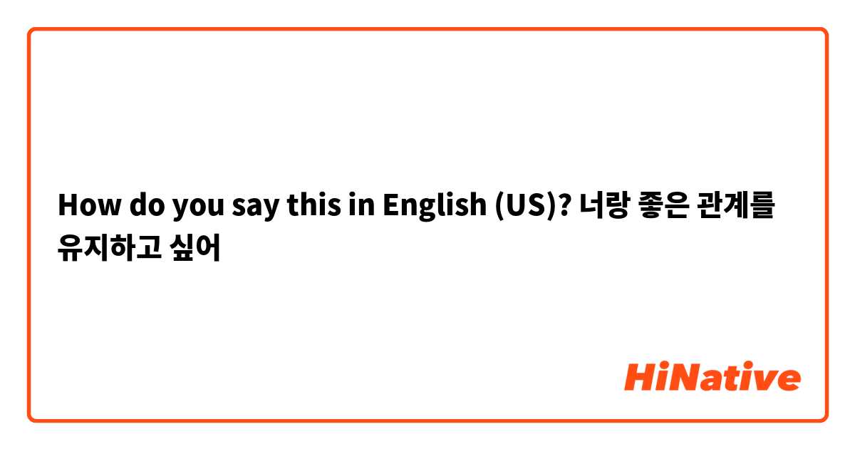 How do you say this in English (US)? 너랑 좋은 관계를 유지하고 싶어