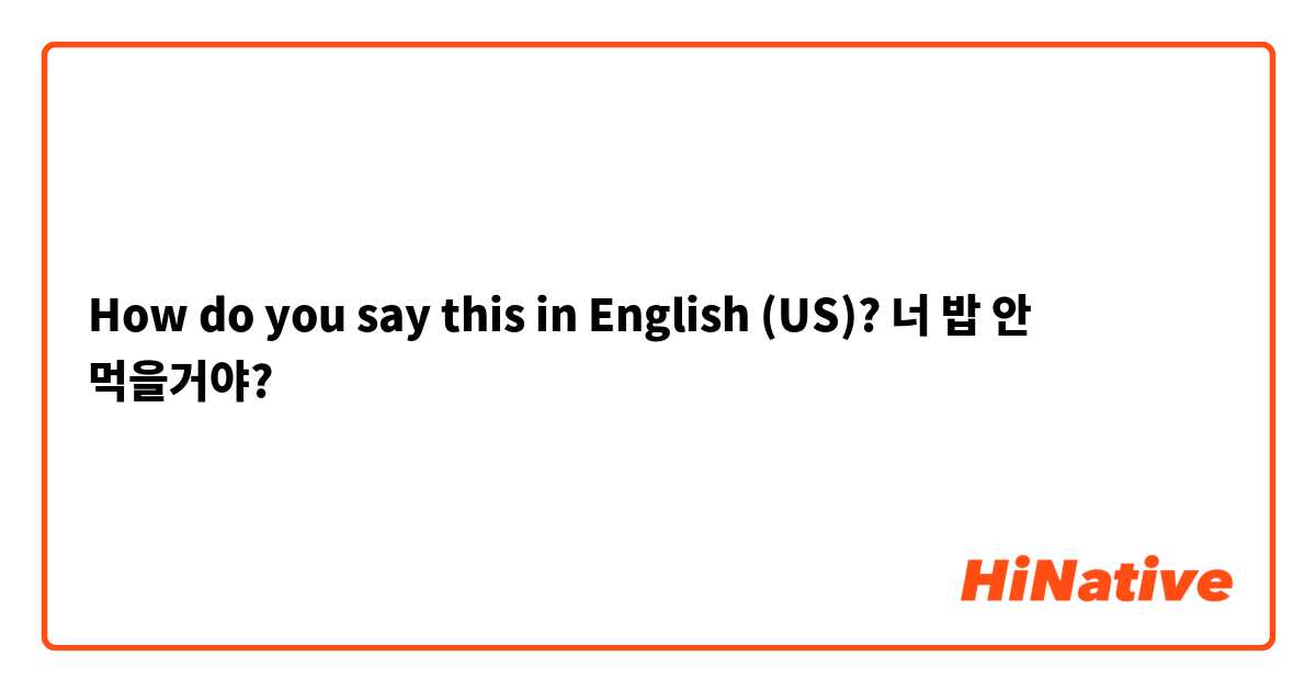 How do you say this in English (US)? 너 밥 안 먹을거야?