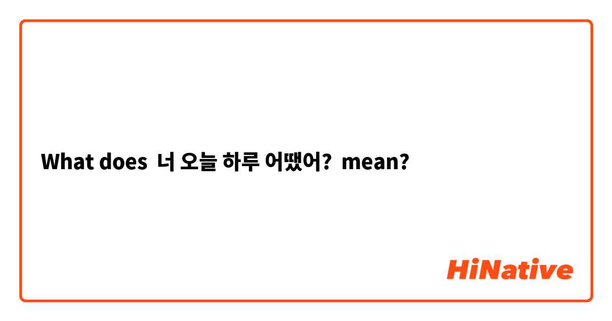 What does 너 오늘 하루 어땠어? mean?