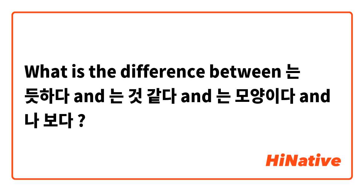 What is the difference between 는 듯하다 and 는 것 같다 and 는 모양이다 and 나 보다 ?