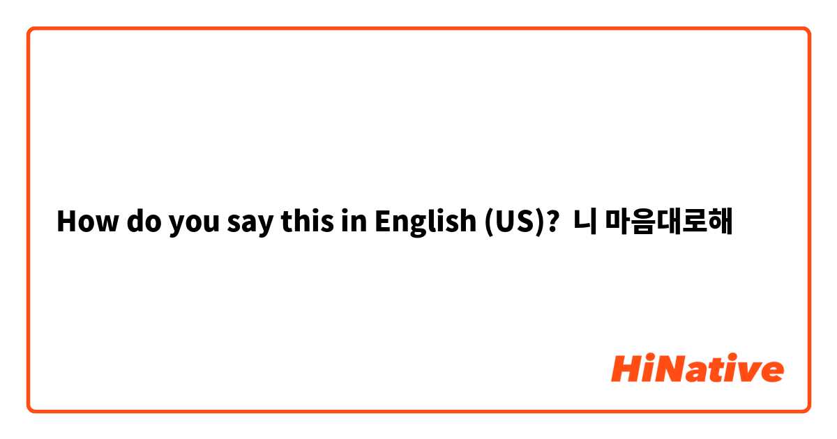 How do you say this in English (US)? 니 마음대로해