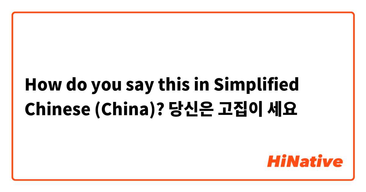 How do you say this in Simplified Chinese (China)? 당신은 고집이 세요