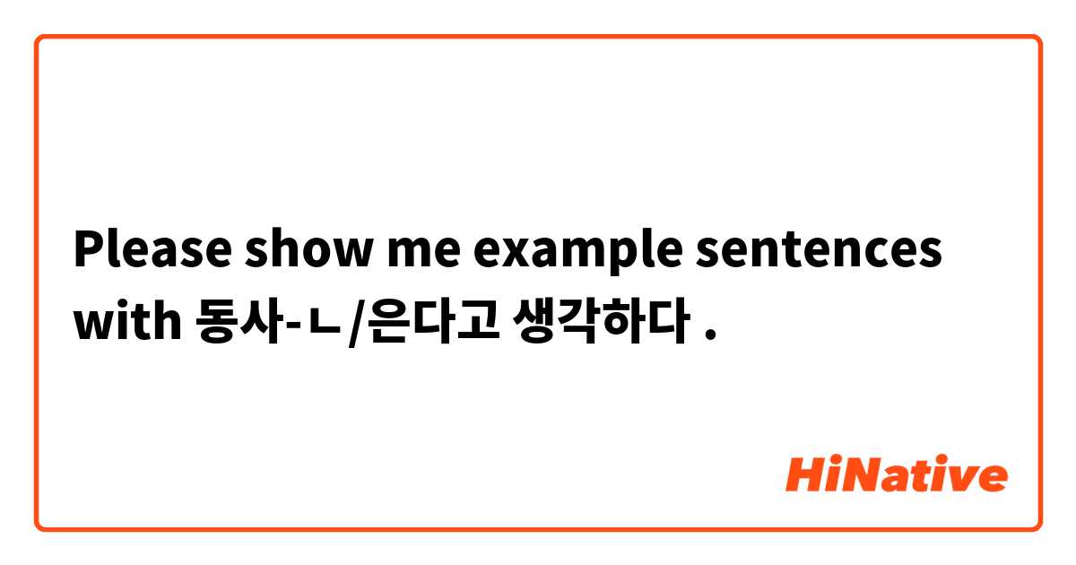 Please show me example sentences with 동사-ㄴ/은다고 생각하다.