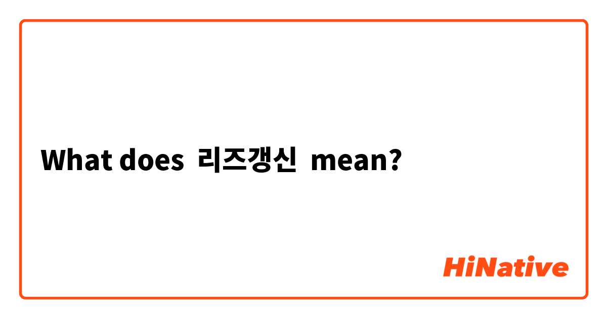 What does 리즈갱신 mean?