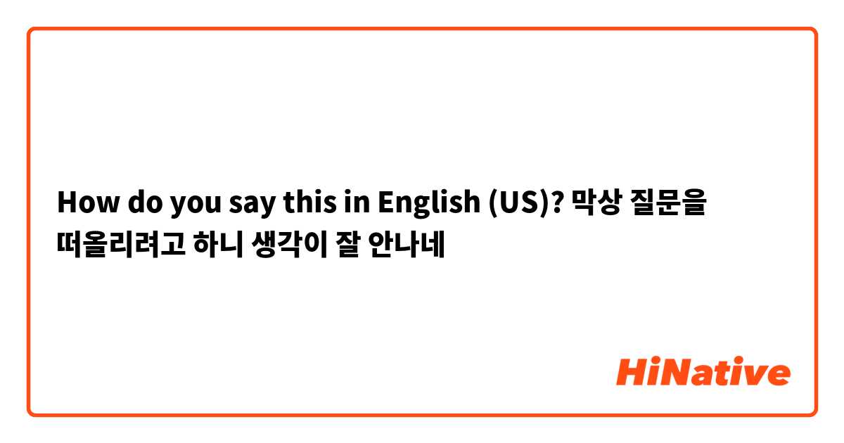 How do you say this in English (US)? 막상 질문을 떠올리려고 하니 생각이 잘 안나네